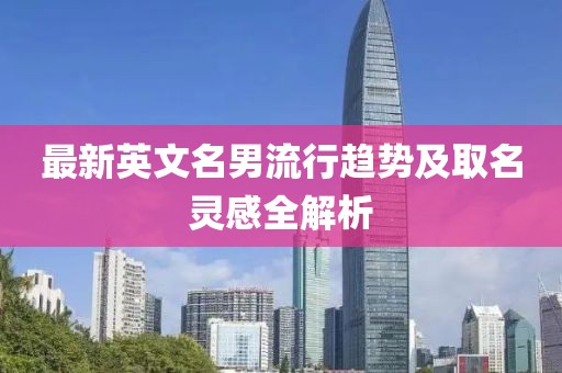 最新英文名男流行趋势及取名灵感全解析