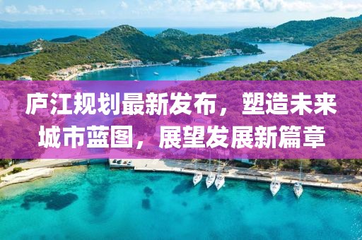庐江规划最新发布，塑造未来城市蓝图，展望发展新篇章