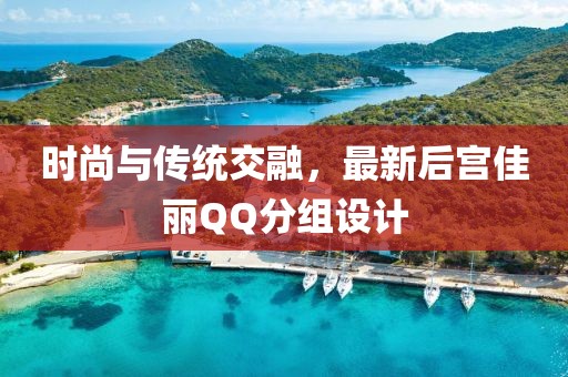 时尚与传统交融，最新后宫佳丽QQ分组设计