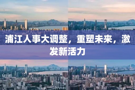 浦江人事大调整，重塑未来，激发新活力
