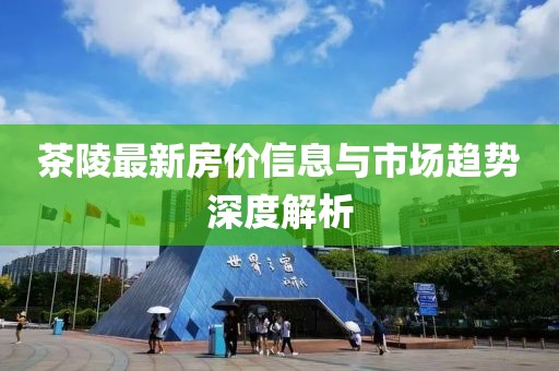 茶陵最新房价信息与市场趋势深度解析