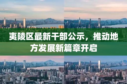 夷陵区最新干部公示，推动地方发展新篇章开启