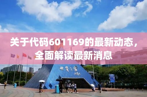 关于代码601169的最新动态，全面解读最新消息