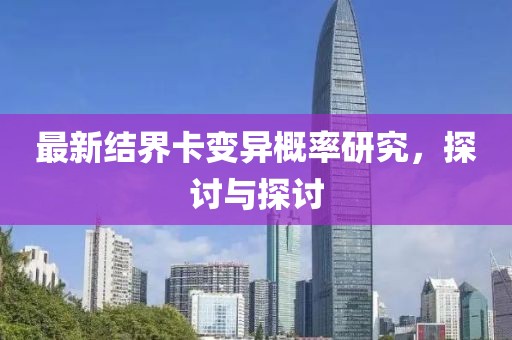 最新结界卡变异概率研究，探讨与探讨