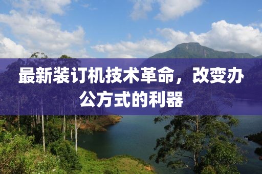 最新装订机技术革命，改变办公方式的利器