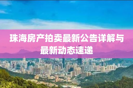 珠海房产拍卖最新公告详解与最新动态速递