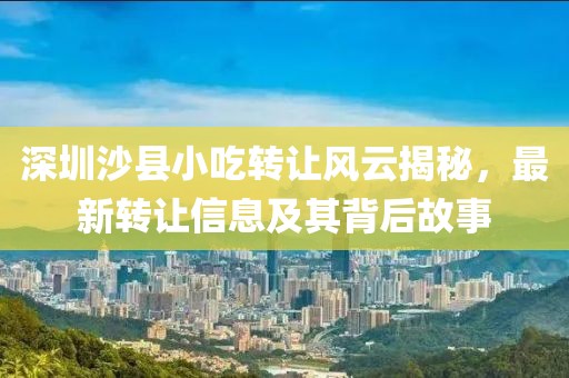 深圳沙县小吃转让风云揭秘，最新转让信息及其背后故事