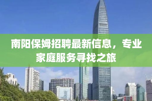 南阳保姆招聘最新信息，专业家庭服务寻找之旅