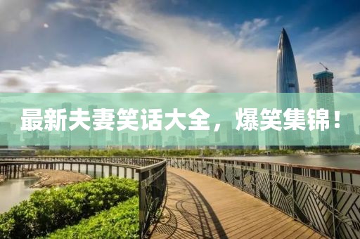 最新夫妻笑话大全，爆笑集锦！