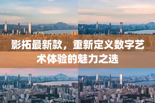 影拓最新款，重新定义数字艺术体验的魅力之选