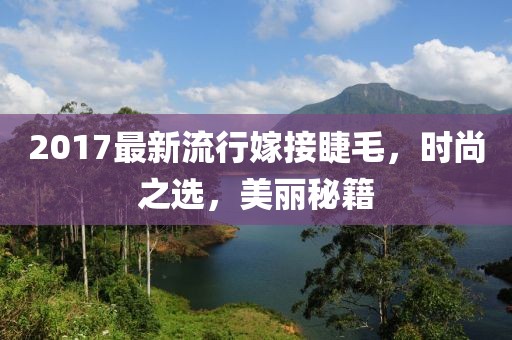 2017最新流行嫁接睫毛，时尚之选，美丽秘籍