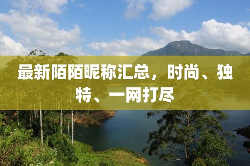 最新陌陌昵称汇总，时尚、独特、一网打尽