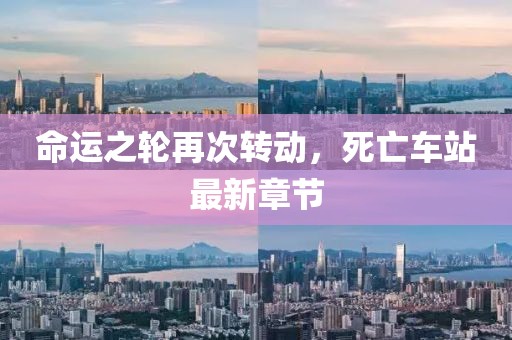 命运之轮再次转动，死亡车站最新章节