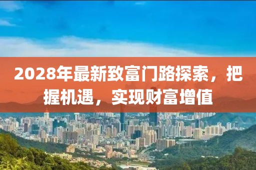 2028年最新致富门路探索，把握机遇，实现财富增值