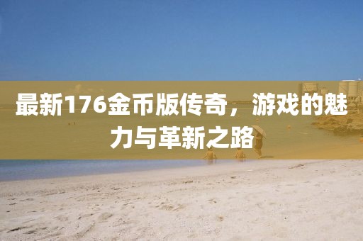 最新176金币版传奇，游戏的魅力与革新之路