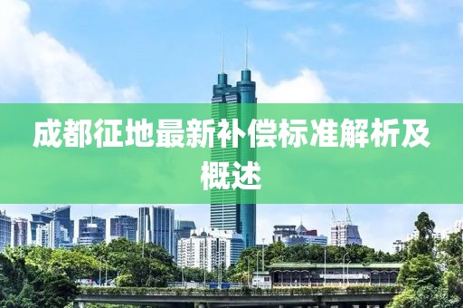 成都征地最新补偿标准解析及概述
