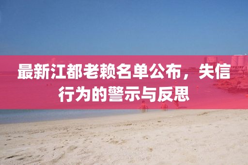 最新江都老赖名单公布，失信行为的警示与反思