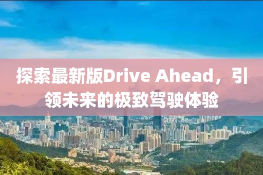 探索最新版Drive Ahead，引领未来的极致驾驶体验