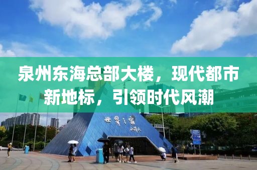 泉州东海总部大楼，现代都市新地标，引领时代风潮