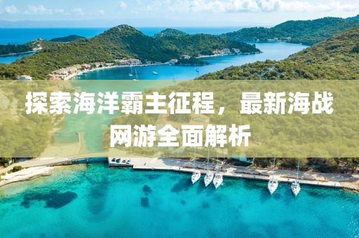 探索海洋霸主征程，最新海战网游全面解析