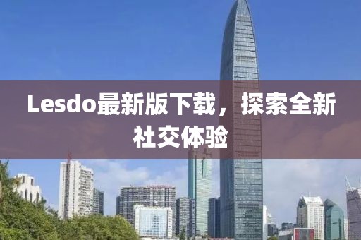 Lesdo最新版下载，探索全新社交体验