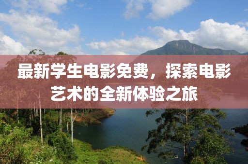 最新学生电影免费，探索电影艺术的全新体验之旅