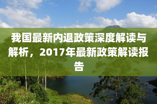 我国最新内退政策深度解读与解析，2017年最新政策解读报告