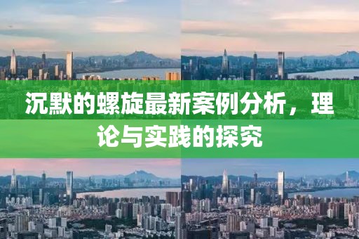 沉默的螺旋最新案例分析，理论与实践的探究