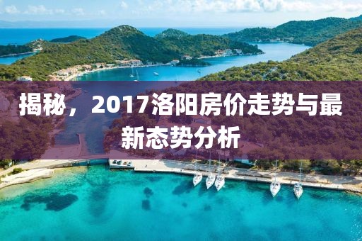 揭秘，2017洛阳房价走势与最新态势分析