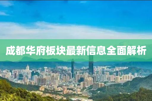 成都华府板块最新信息全面解析