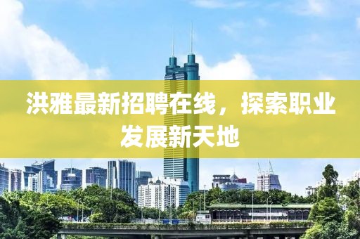 洪雅最新招聘在线，探索职业发展新天地