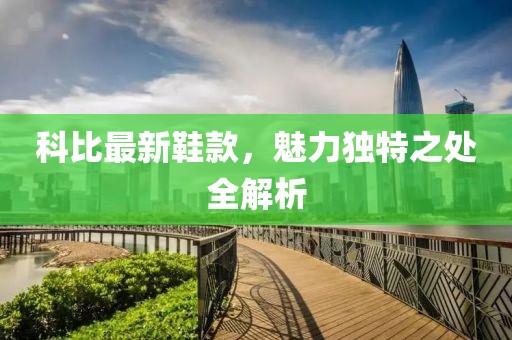 科比最新鞋款，魅力独特之处全解析