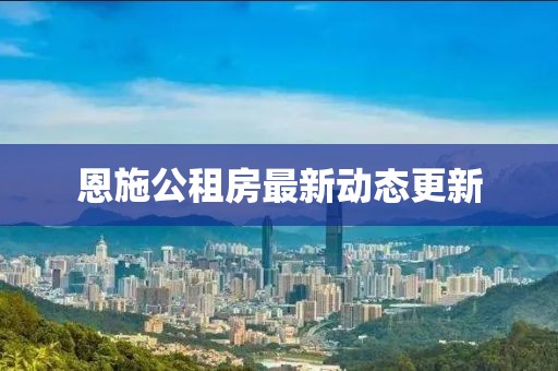 恩施公租房最新动态更新