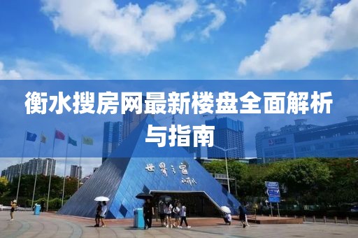 衡水搜房网最新楼盘全面解析与指南