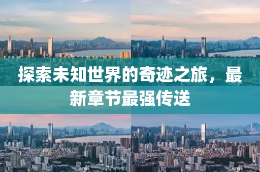 探索未知世界的奇迹之旅，最新章节最强传送
