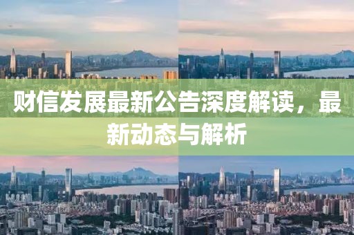 财信发展最新公告深度解读，最新动态与解析