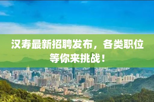 汉寿最新招聘发布，各类职位等你来挑战！