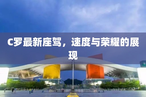 C罗最新座驾，速度与荣耀的展现