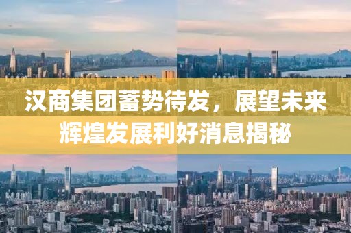 汉商集团蓄势待发，展望未来辉煌发展利好消息揭秘