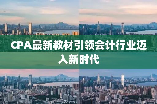 CPA最新教材引领会计行业迈入新时代