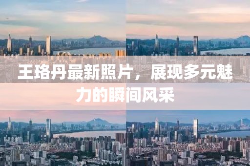 王珞丹最新照片，展现多元魅力的瞬间风采