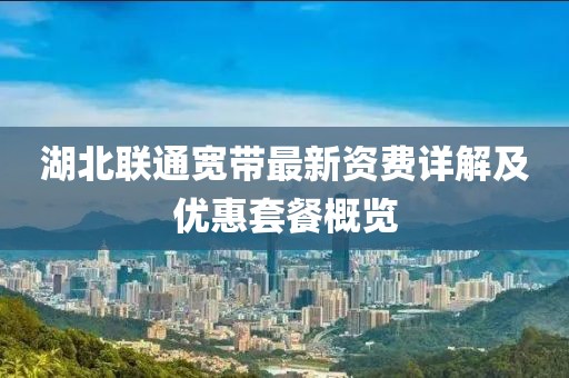 湖北联通宽带最新资费详解及优惠套餐概览