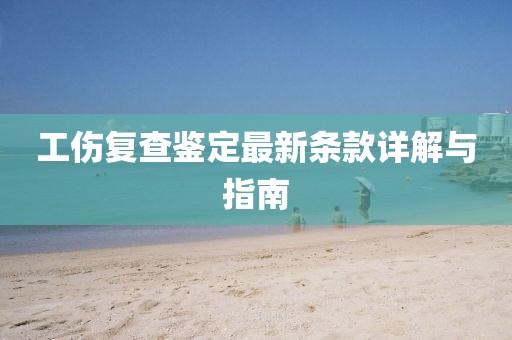 工伤复查鉴定最新条款详解与指南
