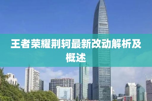 王者荣耀荆轲最新改动解析及概述