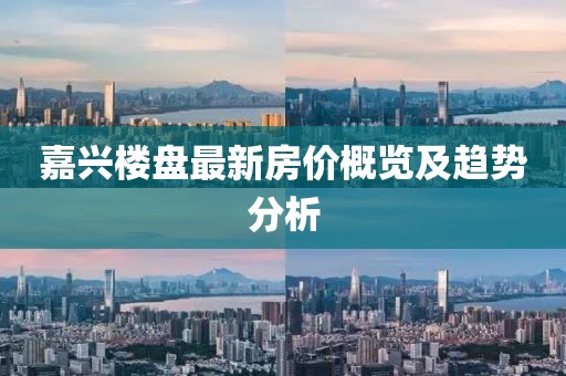 嘉兴楼盘最新房价概览及趋势分析