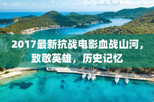 2017最新抗战电影血战山河，致敬英雄，历史记忆