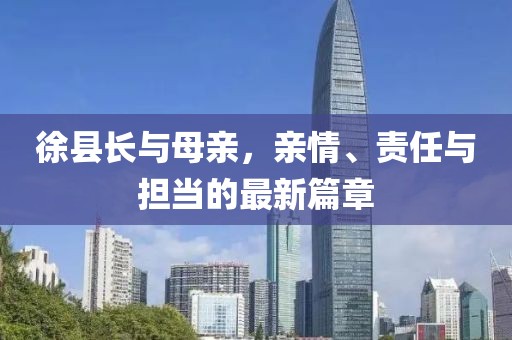 徐县长与母亲，亲情、责任与担当的最新篇章