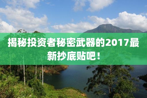 揭秘投资者秘密武器的2017最新抄底贴吧！