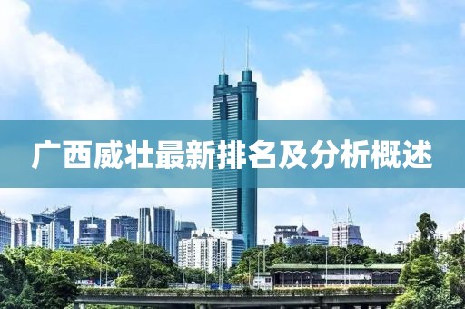 广西威壮最新排名及分析概述