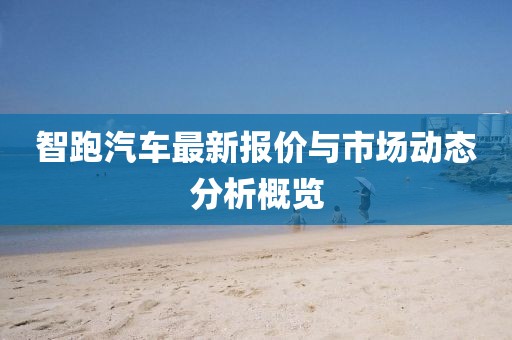智跑汽车最新报价与市场动态分析概览